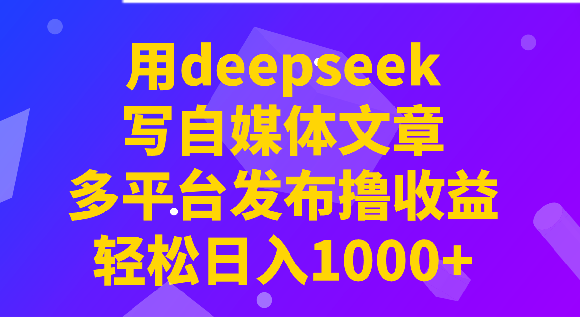 用deepseek写自媒体文章，多平台发布撸收益，轻松日入1000+！-时光资源网