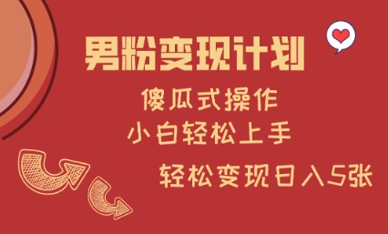 男粉变现计划，傻瓜式操作，小白轻松日入多张【揭秘】-时光资源网