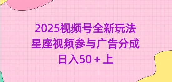 2025视频号全新玩法-星座视频参与广告分成，日入50+上-时光资源网