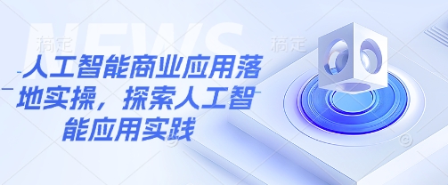 人工智能商业应用落地实操，探索人工智能应用实践-时光资源网
