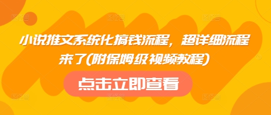 小说推文系统化搞钱流程，超详细流程来了(附保姆级视频教程)-时光资源网