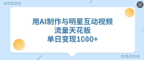 用AI制作与明星互动视频，流量天花板，单日变现多张-时光资源网