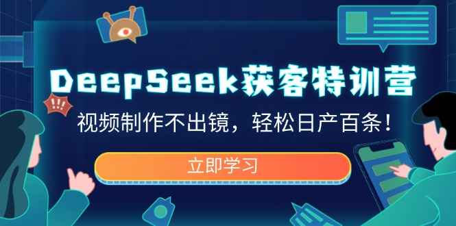 DeepSeek获客特训营，视频制作不出镜，轻松日产百条！-时光资源网