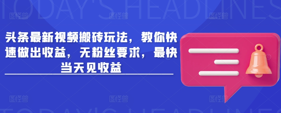 头条最新视频搬砖玩法，教你快速做出收益，无粉丝要求，最快当天见收益-时光资源网
