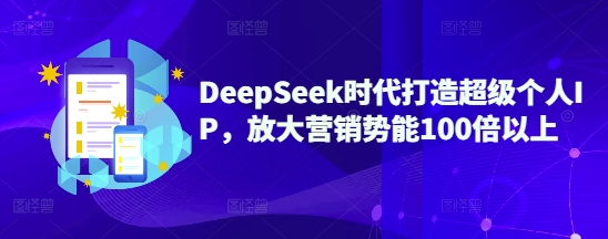 DeepSeek时代打造超级个人IP，放大营销势能100倍以上-时光资源网