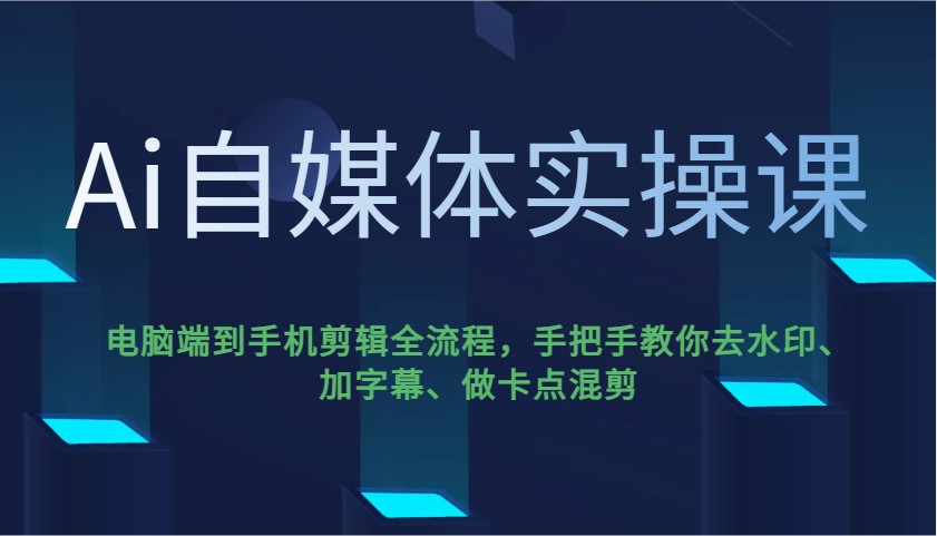 Ai自媒体实操课，电脑端到手机剪辑全流程，手把手教你去水印、加字幕、做卡点混剪-时光资源网