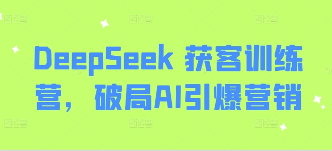 DeepSeek 获客训练营，破局AI引爆营销-时光资源网