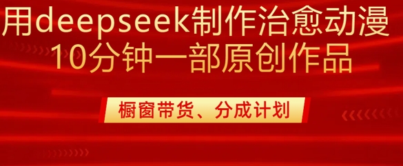 用deepseek制作治愈系漫剪，20分钟一部纯原创作品，多种变现渠道外面收费980-时光资源网