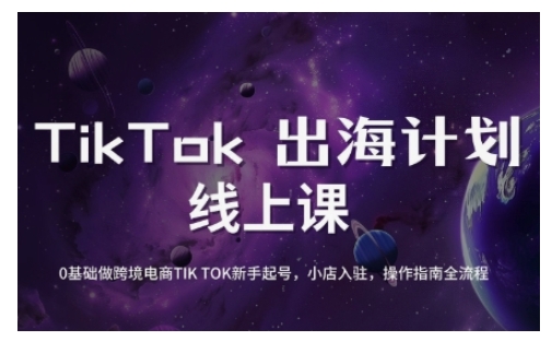 TikTok跨境电商新手起号与运营全攻略，0基础做跨境电商TIKTOK新手起号，小店入驻，操作指南全流程-时光资源网