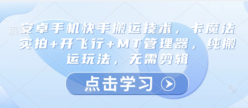 安卓手机快手搬运技术，卡魔法实拍+开飞行+MT管理器，纯搬运玩法，无需剪辑-时光资源网