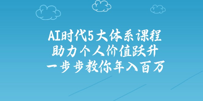 AI时代5大体系课程：助力个人价值跃升，一步步教你年入百万-时光资源网