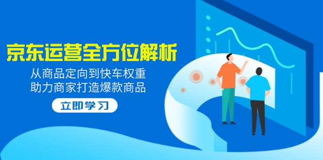 2025京东运营全方位解析：从商品定向到快车权重，助力商家打造爆款商品-时光资源网