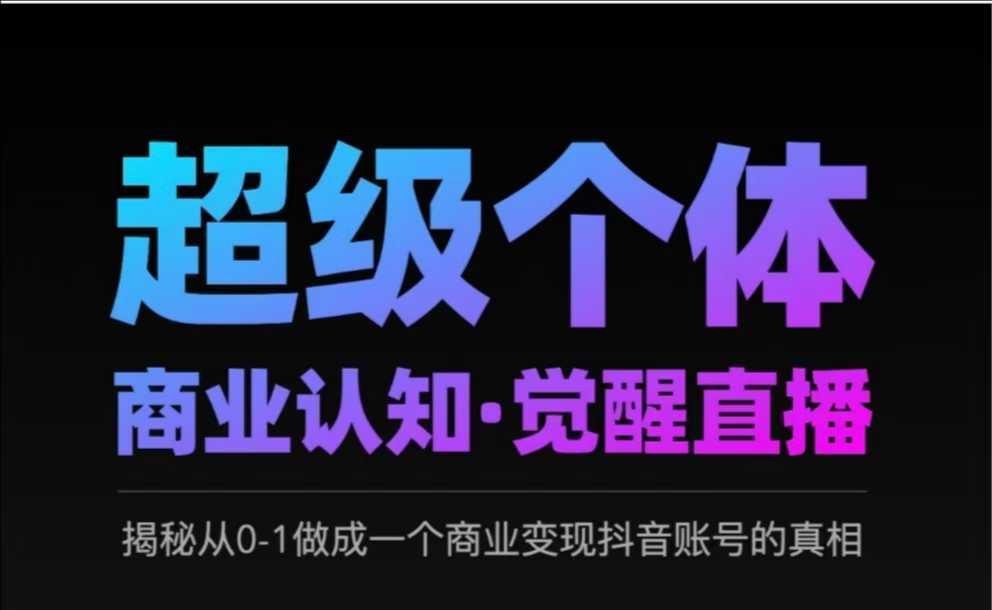 2025超级个体商业认知·觉醒直播，揭秘从0-1做成一个商业变现抖音账号的真相-时光资源网