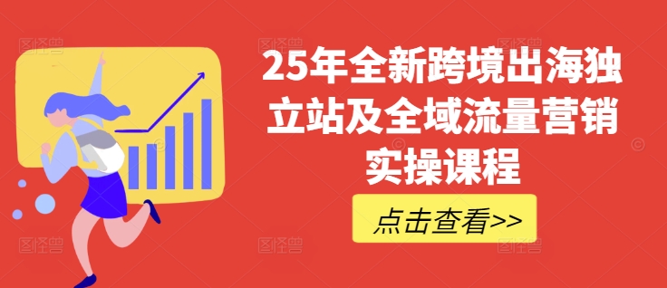 25年全新跨境出海独立站及全域流量营销实操课程，跨境电商独立站TIKTOK全域营销普货特货玩法大全-时光资源网
