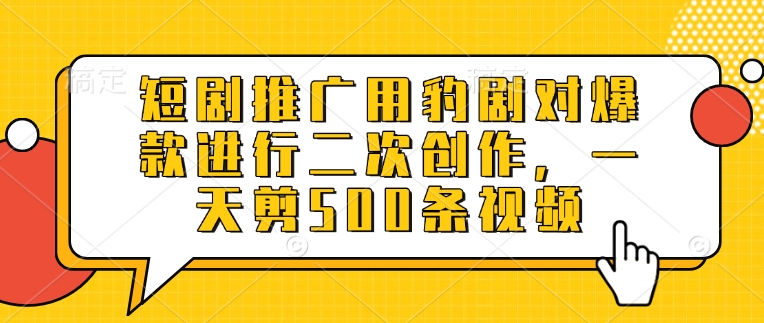 短剧推广用豹剧对爆款进行二次创作，一天剪500条视频-时光资源网