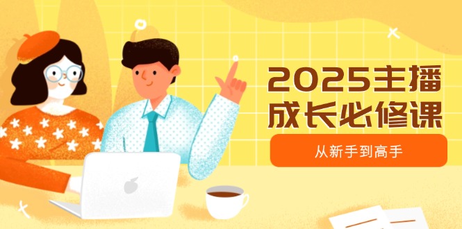 2025主播成长必修课，主播从新手到高手，涵盖趋势、定位、能力构建等-时光资源网