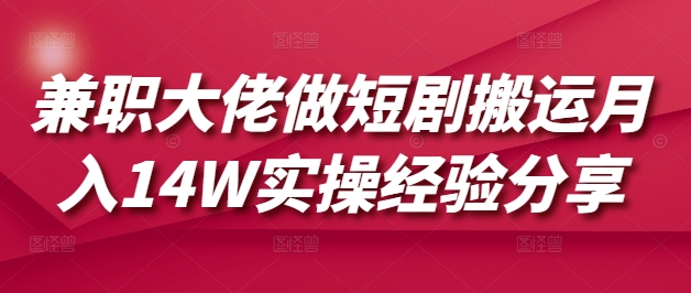 兼职大佬做短剧搬运月入14W实操经验分享-时光资源网