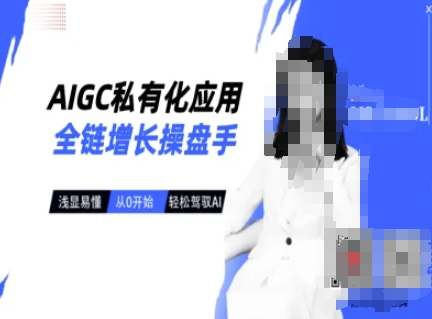 AIGC私有化应用全链增长操盘手，浅显易懂，从0开始轻松，驾驭AI-时光资源网