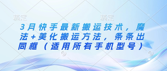 3月快手最新搬运技术，魔法+美化搬运方法，条条出同框(适用所有手机型号)-时光资源网