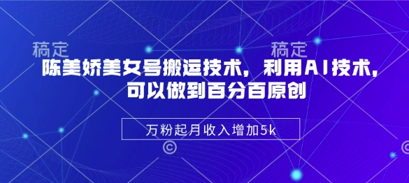 陈美娇美女号搬运技术，利用AI技术，可以做到百分百原创，万粉起月收入增加5k-时光资源网