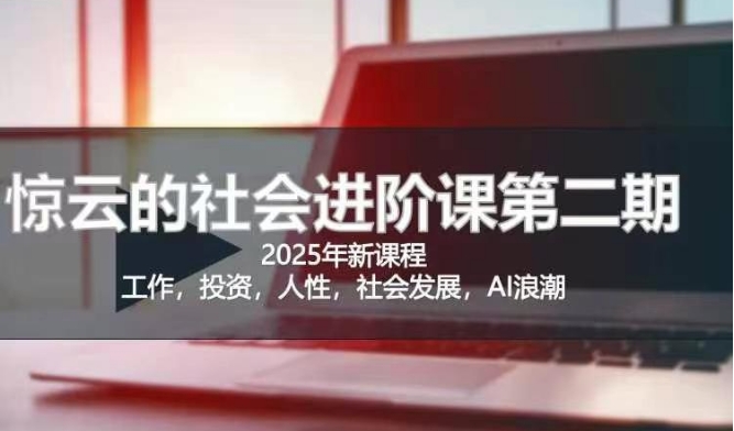 2025惊云社会进阶课(全新课程)，如果你要让自己的人生变清晰化社会化的话 这是我必推的一门课-时光资源网