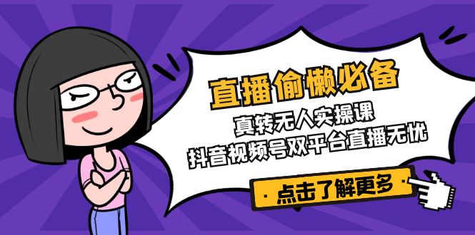 直播偷懒必备！真转无人实操课，抖音视频号双平台直播无忧-时光资源网
